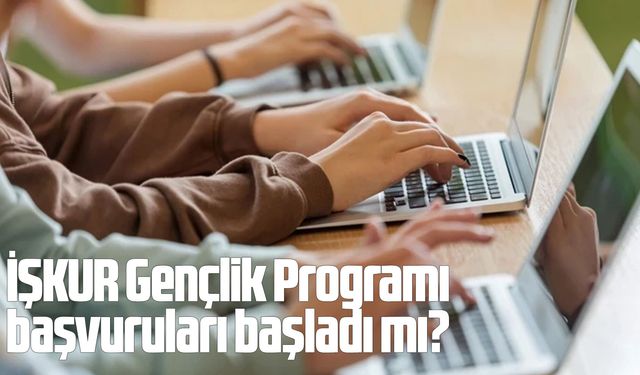 İŞKUR Gençlik Programı başvuruları başladı mı?