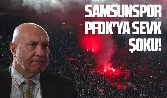 Samsunspor'a PFDK'ya sevk şoku!