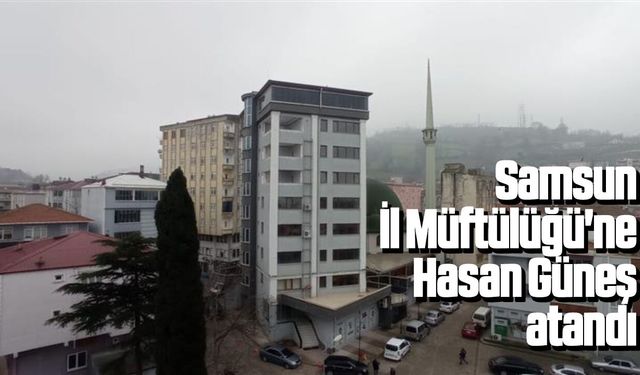 Samsun İl Müftülüğü'ne Hasan Güneş atandı