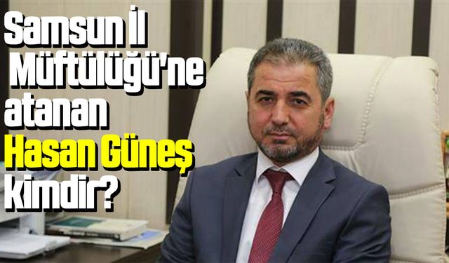 Samsun İl Müftülüğü'ne atanan Hasan Güneş kimdir?