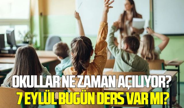 Okullar ne zaman açılıyor? 7 Eylül bugün ders var mı?