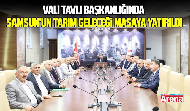 Vali Tavlı başkanlığında Samsun’un tarım geleceği masaya yatırıldı