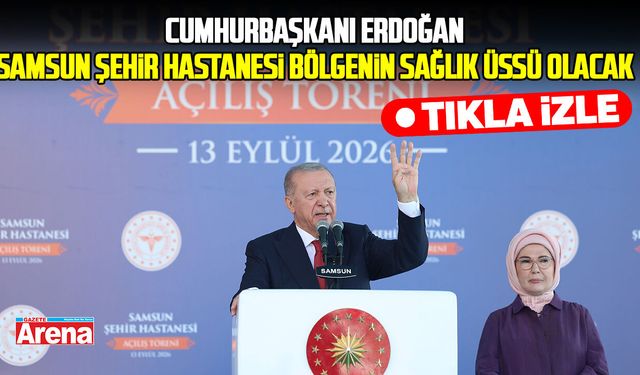 Cumhurbaşkanı Erdoğan: Samsun Şehir Hastanesi bölgenin sağlık üssü olacak