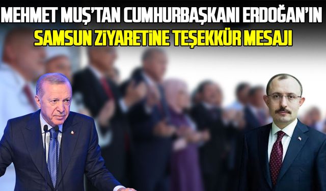 Mehmet Muş’tan Cumhurbaşkanı  Erdoğan’ın Samsun ziyaretine teşekkür mesajı
