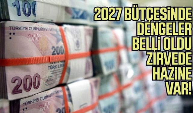 2027 bütçesinde dengeler belli oldu, zirvede hazine var!