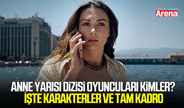 Anne Yarısı dizisi oyuncuları kimler? İşte karakterler ve tam kadro