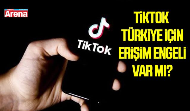 TikTok Türkiye için erişim engeli var mı?