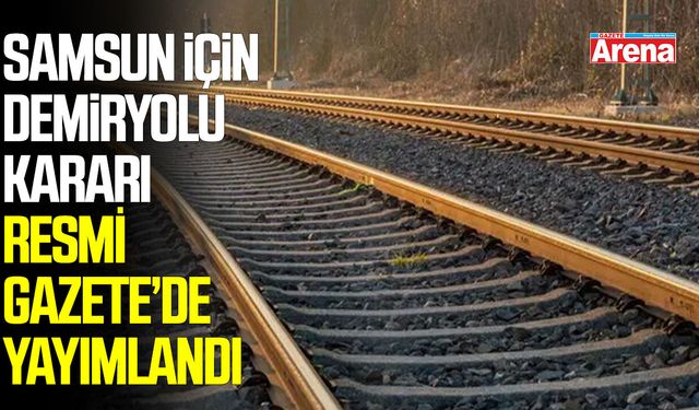 Samsun için demiryolu kararı! 47 hatlık yeni liste yayımlandı