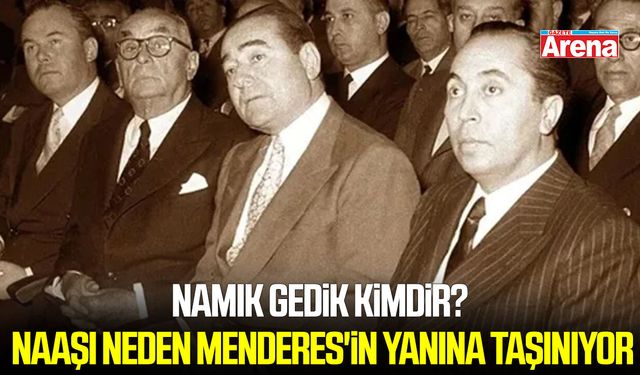 Namık Gedik kimdir, naaşı neden Menderes'in yanına taşınıyor?