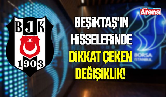 Beşiktaş'ın hisselerinde dikkat çeken değişiklik!