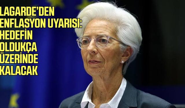 Lagarde’den enflasyon uyarısı! Hedefin oldukça üzerinde kalacak