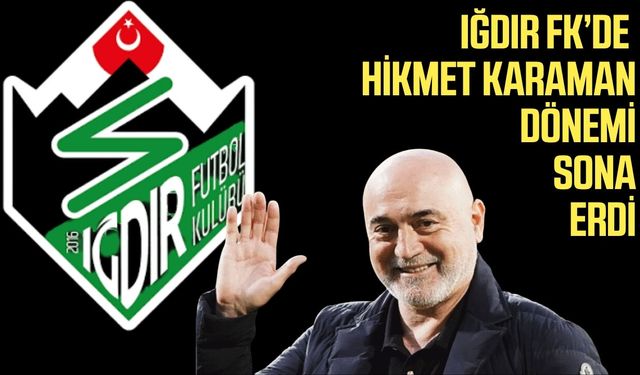 Iğdır FK ile Hikmet Karaman yollarını ayırdı!