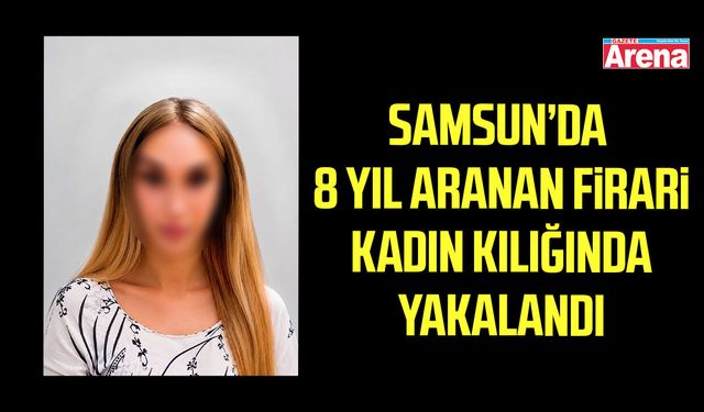 Samsun’da 8 yıl aranan firari, Kadıköy’de kadın kılığında yakalandı