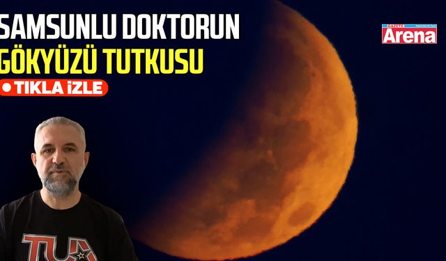 Samsunlu doktorun gökyüzü tutkusu, ay tutulmasını görüntüledi