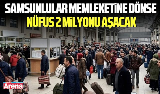 Samsunlular memleketine dönse nüfus 2 milyonu aşacak