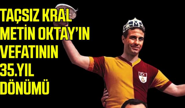 Taçsız Kral Metin Oktay’ın vefatının 35. yıl dönümü
