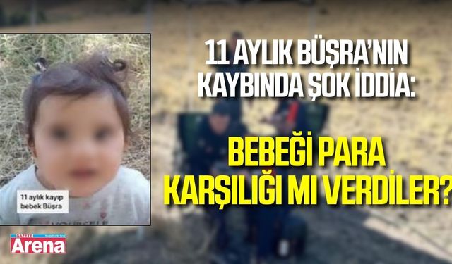 Kayıp Büşra soruşturmasında çarpıcı gelişme! Bebek para karşılığında mı verildi?