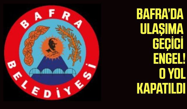 Bafra’da ulaşıma geçici engel! O yol kapatıldı