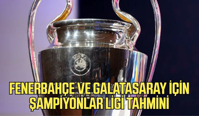 Fenerbahçe ve Galatasaray için şampiyonlar ligi tahmini!