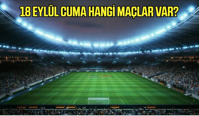 18 Eylül Cuma hangi maçlar var, hangi kanalda?
