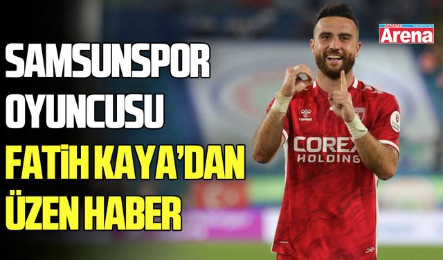 Samsunspor oyuncusu Fatih Kaya’dan üzen haber