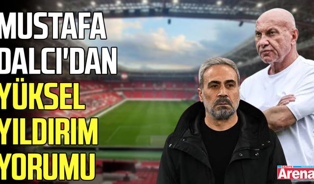 Mustafa Dalcı'dan  Yüksel Yıldırım yorumu