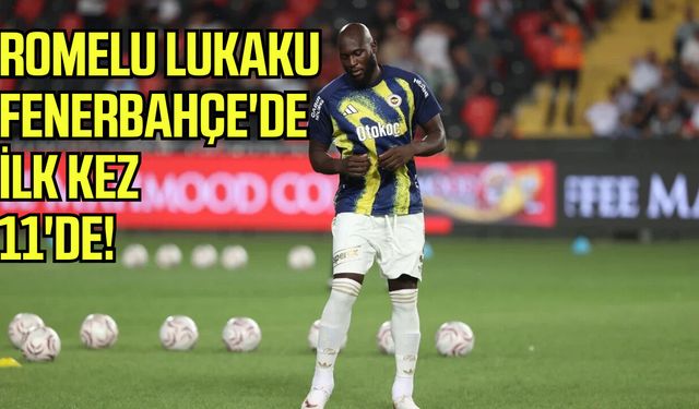 Romelu Lukaku, Fenerbahçe'de ilk kez 11'de!