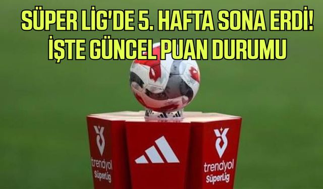 Süper Lig'de 5. hafta sona erdi! İşte güncel puan durumu