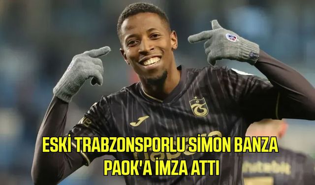 Eski Trabzonsporlu Simon Banza, PAOK'a imza attı