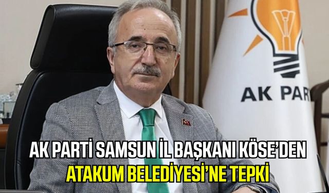 AK Parti Samsun İl Başkanı Köse’den Atakum Belediyesi’ne tepki!