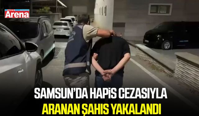 Samsun’da 15 yıl 9 ay hapis cezasıyla aranan şahıs yakalandı