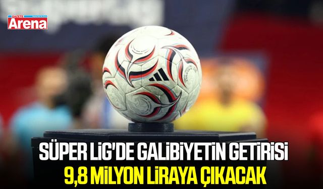 Süper Lig'de galibiyetin getirisi 9,8 milyon liraya çıkacak
