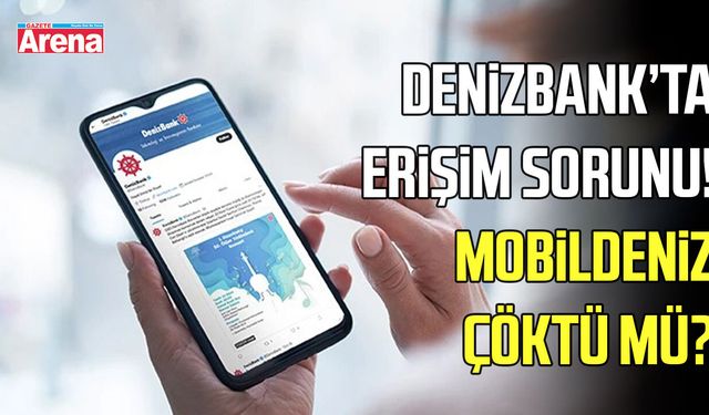 DenizBank’ta erişim sorunu! MobilDeniz çöktü mü?