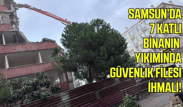 Samsun’da 7 katlı binanın yıkımında güvenlik filesi ihmali!