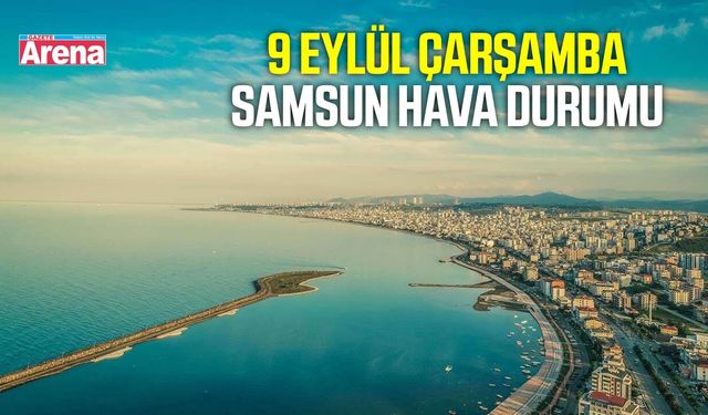 Samsun'da 9 Eylül Çarşamba hava durumu