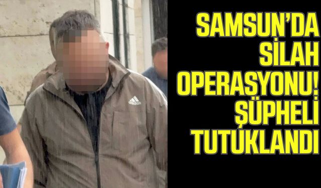 Samsun’da silah operasyonu! Şüpheli tutuklandı