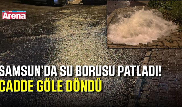 Samsun’da su borusu patladı, cadde göle döndü