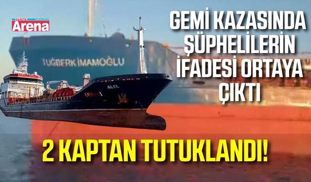Silivri açıklarındaki gemi kazasında yeni gelişme: 2 kaptan tutuklandı