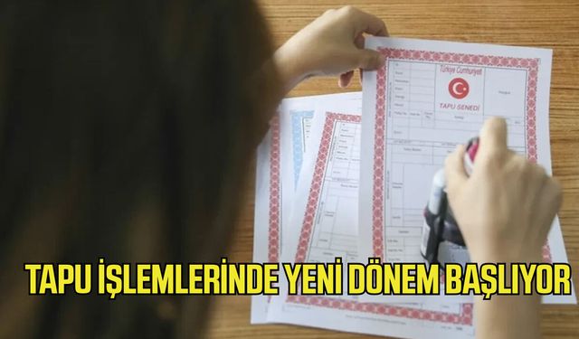Tapu işlemlerinde yeni dönem başlıyor