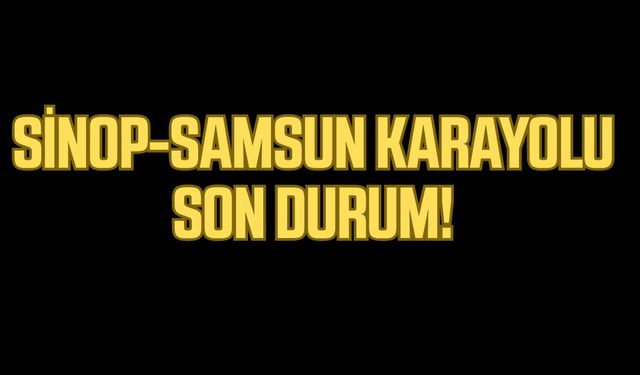 Sinop-Samsun karayolu son durum!