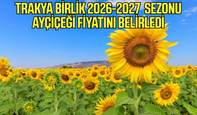 Trakya Birlik 2026-2027 sezonu ayçiçeği fiyatını belirledi