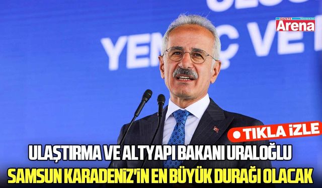 Ulaştırma ve Altyapı Bakanı Uraloğlu: Samsun Karadeniz'in en büyük durağı olacak