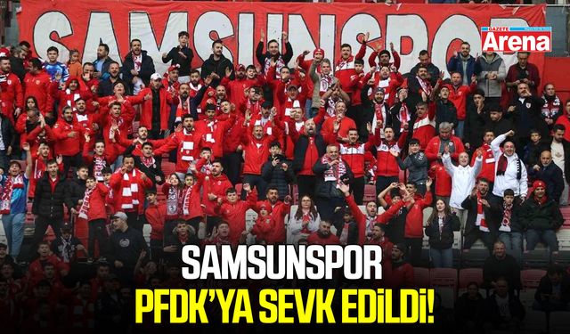 Samsunspor, PFDK’ya sevk edildi!