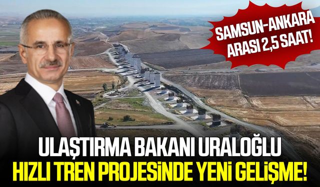 Hızlı tren projesinde yeni gelişme! Samsun-Ankara arası 2,5 saat!