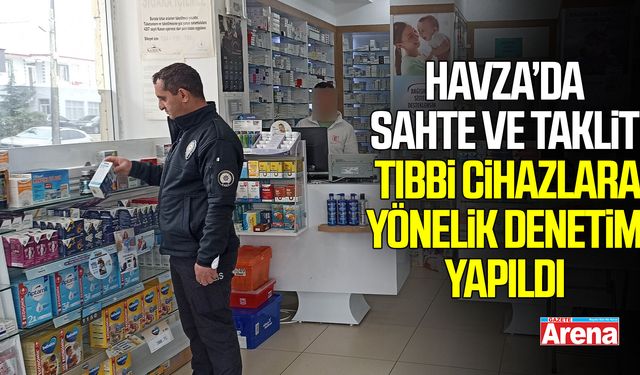 Havza’da sahte ve taklit tıbbi cihaz denetimi!