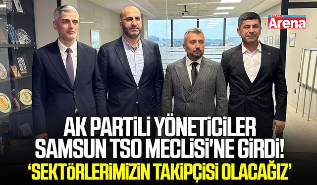 AK Partili Yöneticiler Samsun TSO Meclisi'ne Girdi! Sektörlerimizin takipçisi olacağız