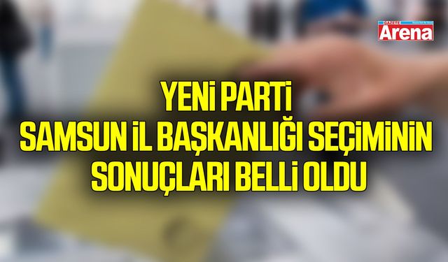 Yeni Parti Samsun İl Başkanlığı seçiminin sonuçları belli oldu