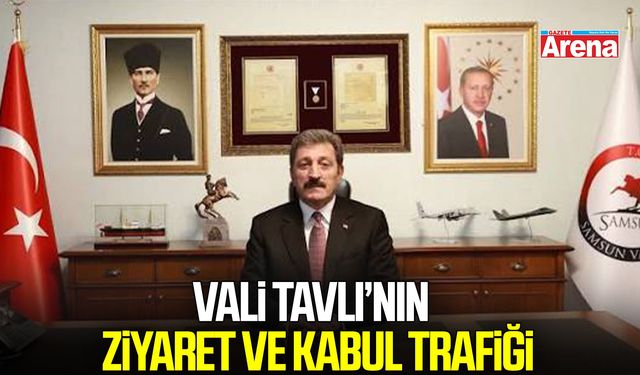 Vali Tavlı’nın Samsun’daki ziyaret ve kabul trafiği