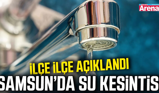 Samsun’da 10 Ekim'de 6 ilçede su kesintisi!
