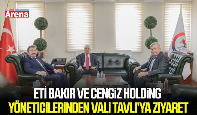 ETİ Bakır ve Cengiz Holding yöneticilerinden Vali Tavlı’ya ziyaret